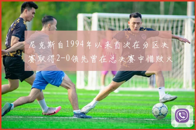 尼克斯自1994年以来首次在分区决赛取得2-0领先曾在总决赛中惜败火箭