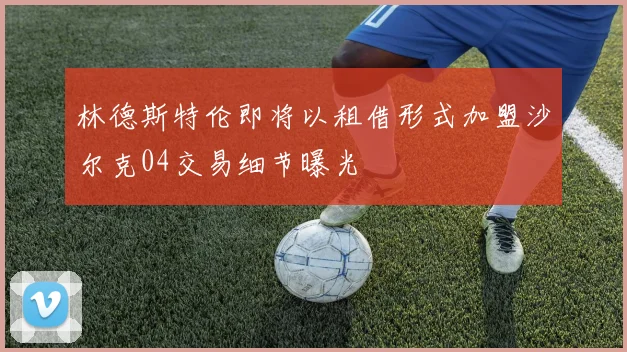 林德斯特伦即将以租借形式加盟沙尔克04交易细节曝光