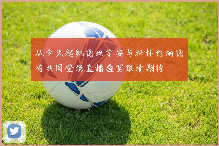 从今天起凯德坎宁安与科怀伦纳德将共同登场直播盛宴敬请期待