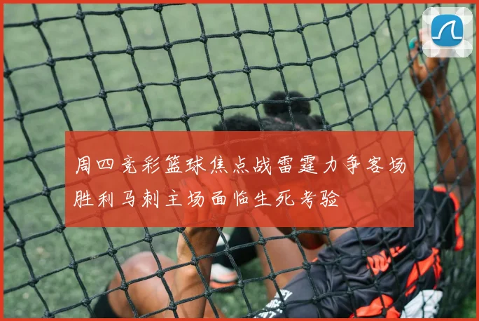 周四竞彩篮球焦点战雷霆力争客场胜利马刺主场面临生死考验