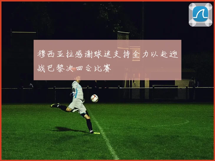 穆西亚拉感谢球迷支持全力以赴迎战巴黎次回合比赛