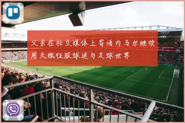 父亲在社交媒体上寄语内马尔继续用天赋征服球迷与足球世界