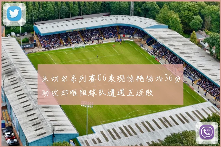 米切尔系列赛G6表现惊艳场均36分助攻却难阻球队遭遇五连败