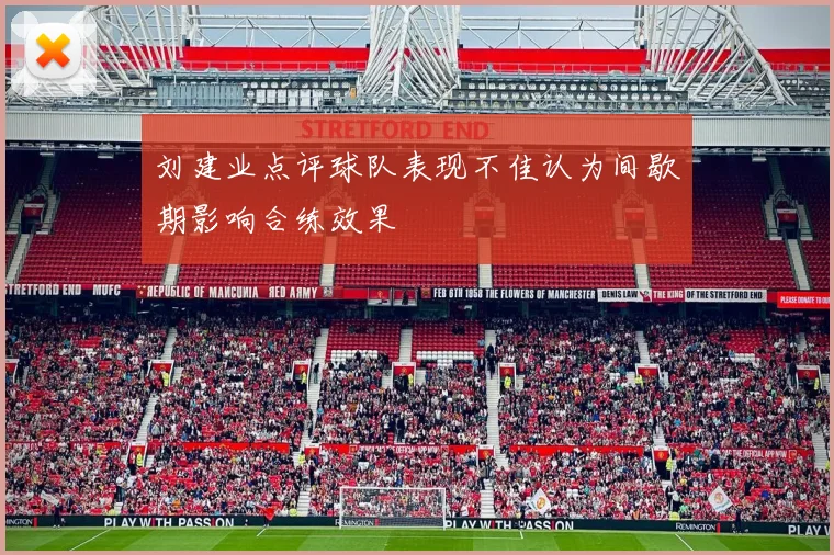 刘建业点评球队表现不佳认为间歇期影响合练效果