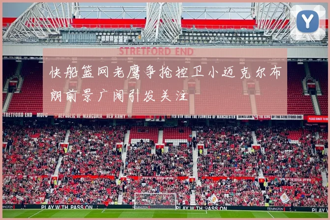 快船篮网老鹰争抢控卫小迈克尔布朗前景广阔引发关注