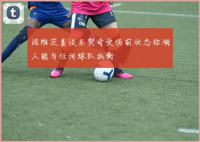 诺维茨基谈东契奇受伤前状态称湖人能与任何球队抗衡