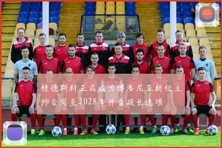 特德斯科正式成为博洛尼亚新任主帅合同至2028年并含延长选项