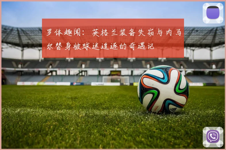罗体趣闻：英格兰装备失窃与内马尔替身被球迷追逐的奇遇记